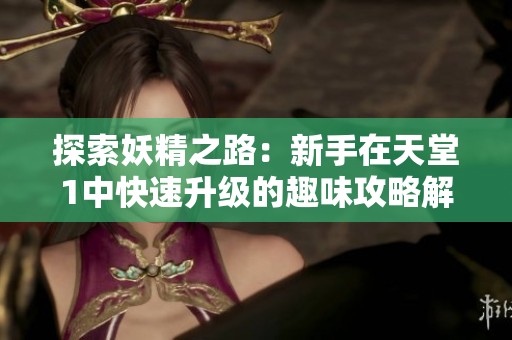 探索妖精之路：新手在天堂1中快速升级的趣味攻略解析