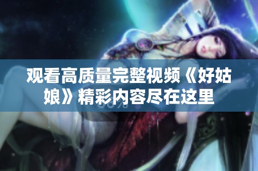 观看高质量完整视频《好姑娘》精彩内容尽在这里
