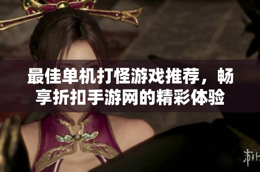 最佳单机打怪游戏推荐，畅享折扣手游网的精彩体验