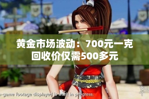 黄金市场波动：700元一克回收价仅需500多元