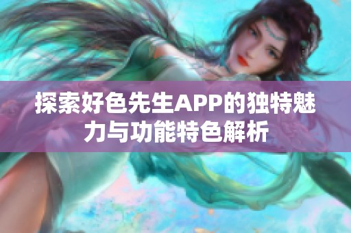 探索好色先生APP的独特魅力与功能特色解析