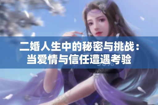 二婚人生中的秘密与挑战：当爱情与信任遭遇考验