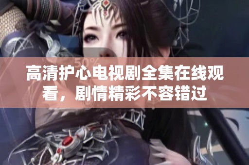 高清护心电视剧全集在线观看，剧情精彩不容错过