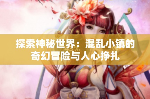 探索神秘世界：混乱小镇的奇幻冒险与人心挣扎