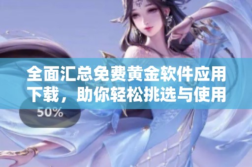全面汇总免费黄金软件应用下载，助你轻松挑选与使用