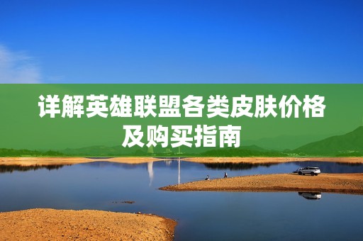 详解英雄联盟各类皮肤价格及购买指南
