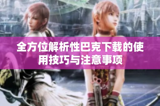 全方位解析性巴克下载的使用技巧与注意事项