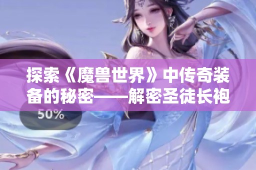 探索《魔兽世界》中传奇装备的秘密——解密圣徒长袍的力量与魅力