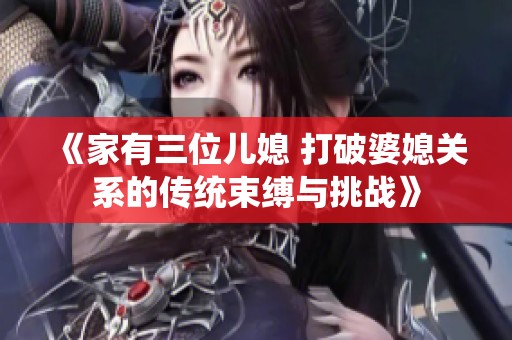 《家有三位儿媳 打破婆媳关系的传统束缚与挑战》