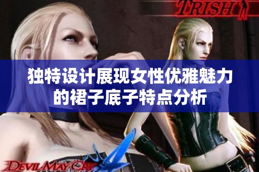 独特设计展现女性优雅魅力的裙子底子特点分析