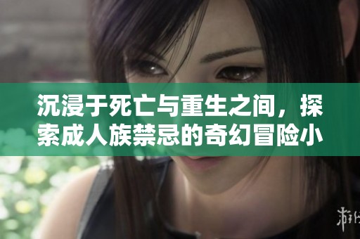 沉浸于死亡与重生之间，探索成人族禁忌的奇幻冒险小说推荐