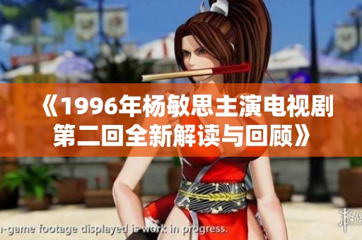 《1996年杨敏思主演电视剧第二回全新解读与回顾》