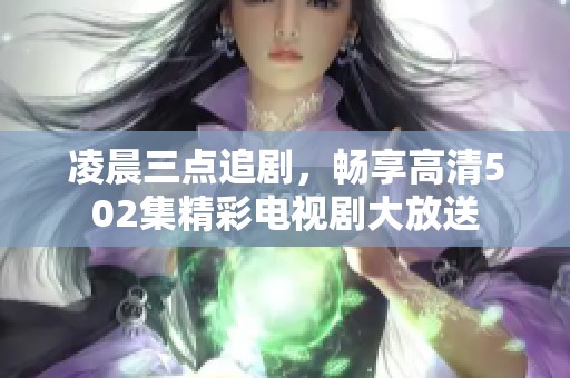 凌晨三点追剧，畅享高清502集精彩电视剧大放送