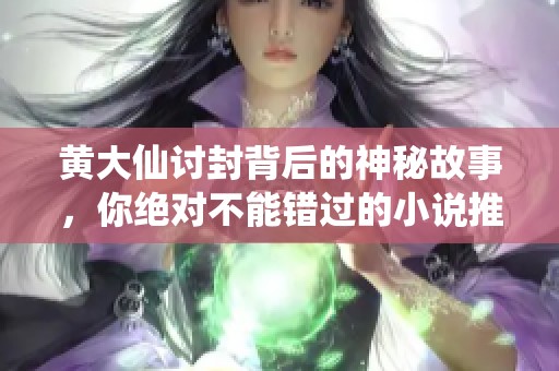 黄大仙讨封背后的神秘故事，你绝对不能错过的小说推荐