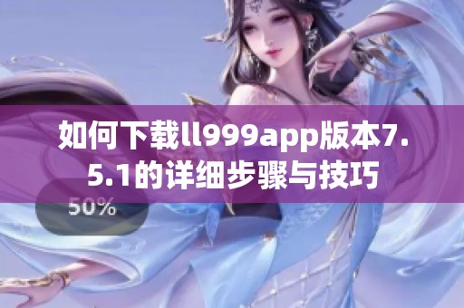 如何下载ll999app版本7.5.1的详细步骤与技巧