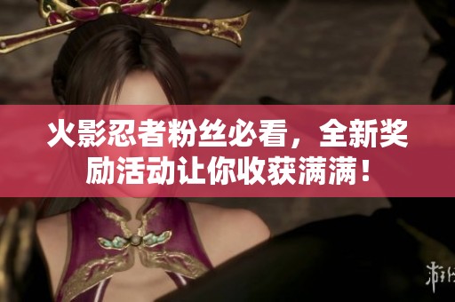 火影忍者粉丝必看，全新奖励活动让你收获满满！