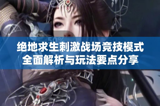 绝地求生刺激战场竞技模式全面解析与玩法要点分享