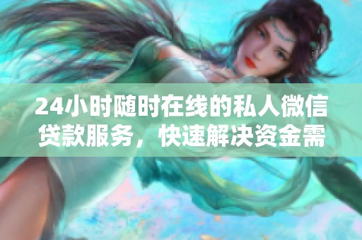 24小时随时在线的私人微信贷款服务，快速解决资金需求