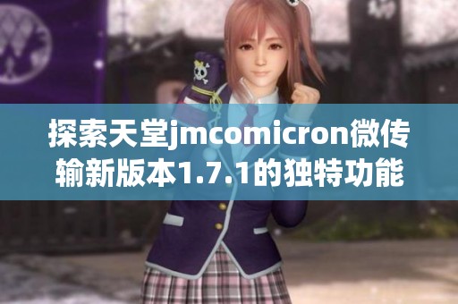 探索天堂jmcomicron微传输新版本1.7.1的独特功能与潜力