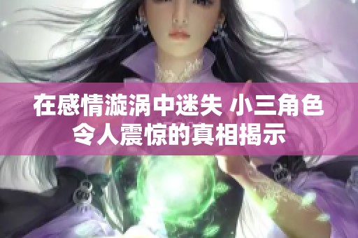 在感情漩涡中迷失 小三角色令人震惊的真相揭示