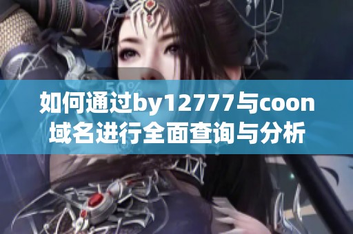 如何通过by12777与coon域名进行全面查询与分析