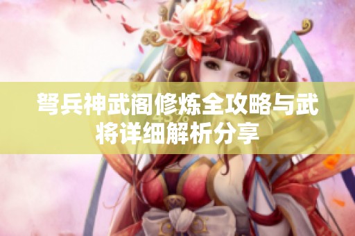 弩兵神武阁修炼全攻略与武将详细解析分享