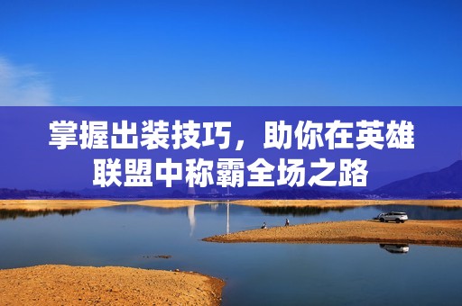 掌握出装技巧，助你在英雄联盟中称霸全场之路