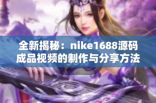 全新揭秘：nike1688源码成品视频的制作与分享方法
