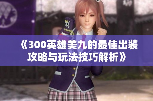 《300英雄美九的最佳出装攻略与玩法技巧解析》