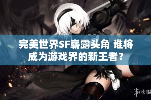 完美世界SF崭露头角 谁将成为游戏界的新王者？