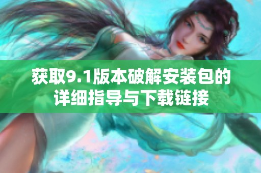 获取9.1版本破解安装包的详细指导与下载链接