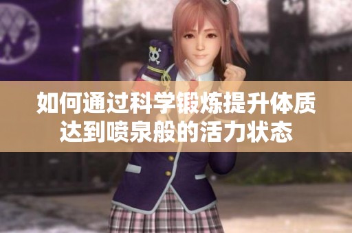 如何通过科学锻炼提升体质达到喷泉般的活力状态
