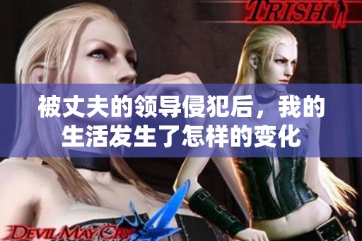被丈夫的领导侵犯后，我的生活发生了怎样的变化