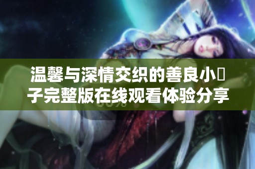 温馨与深情交织的善良小峓子完整版在线观看体验分享
