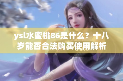ysl水蜜桃86是什么？十八岁能否合法购买使用解析