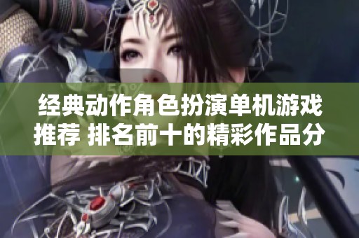 经典动作角色扮演单机游戏推荐 排名前十的精彩作品分享