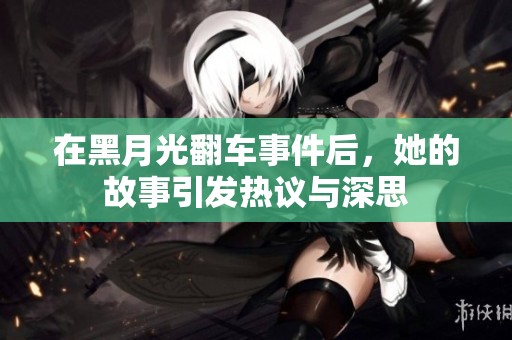在黑月光翻车事件后，她的故事引发热议与深思