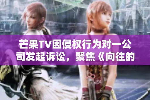 芒果TV因侵权行为对一公司发起诉讼，聚焦《向往的生活》问题