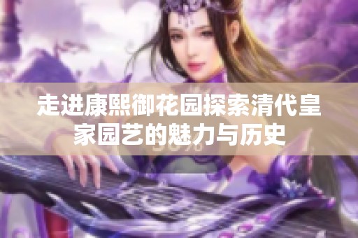 走进康熙御花园探索清代皇家园艺的魅力与历史