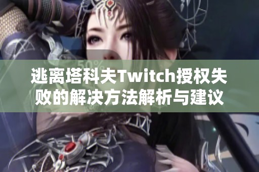 逃离塔科夫Twitch授权失败的解决方法解析与建议