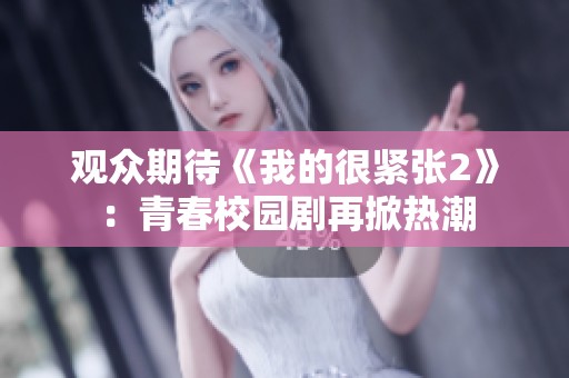 观众期待《我的很紧张2》：青春校园剧再掀热潮