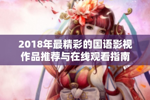 2018年最精彩的国语影视作品推荐与在线观看指南