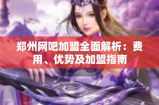 郑州网吧加盟全面解析：费用、优势及加盟指南