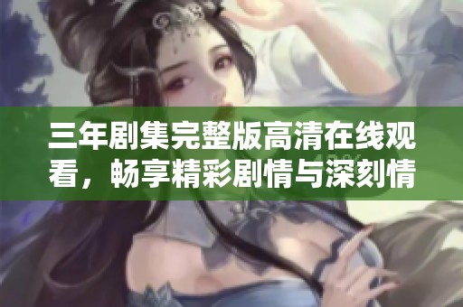 三年剧集完整版高清在线观看，畅享精彩剧情与深刻情感