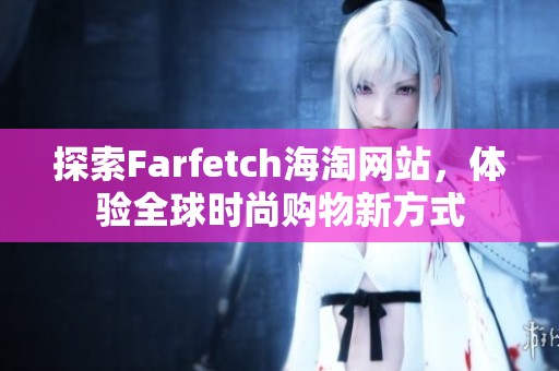 探索Farfetch海淘网站，体验全球时尚购物新方式