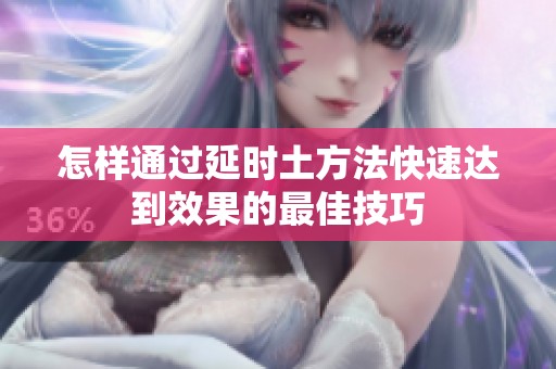 怎样通过延时土方法快速达到效果的最佳技巧