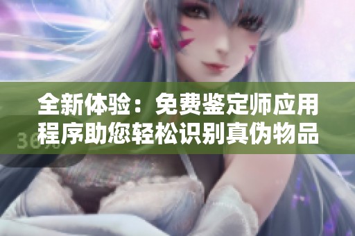 全新体验：免费鉴定师应用程序助您轻松识别真伪物品