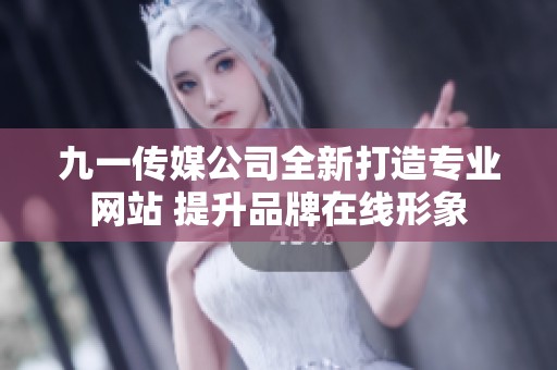 九一传媒公司全新打造专业网站 提升品牌在线形象