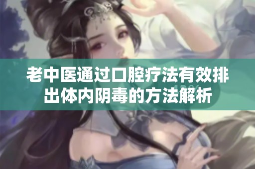 老中医通过口腔疗法有效排出体内阴毒的方法解析