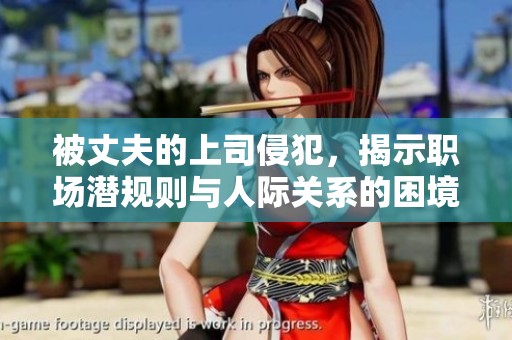 被丈夫的上司侵犯，揭示职场潜规则与人际关系的困境